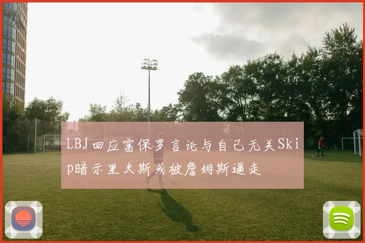 LBJ回应富保罗言论与自己无关Skip暗示里夫斯或被詹姆斯逼走