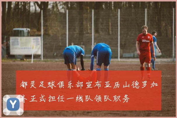 都灵足球俱乐部宣布亚历山德罗加齐正式担任一线队领队职务