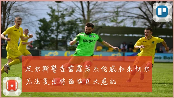 皮尔斯警告雷霆若杰伦威和米切尔无法复出将面临巨大危机