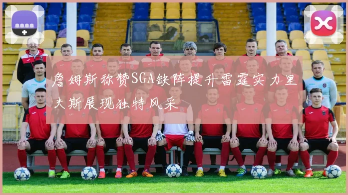 詹姆斯称赞SGA缺阵提升雷霆实力里夫斯展现独特风采