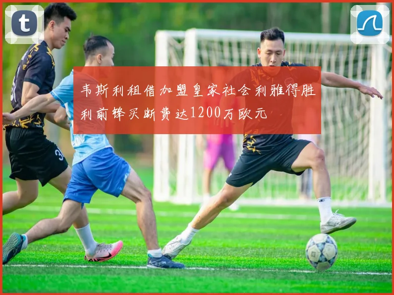 韦斯利租借加盟皇家社会利雅得胜利前锋买断费达1200万欧元