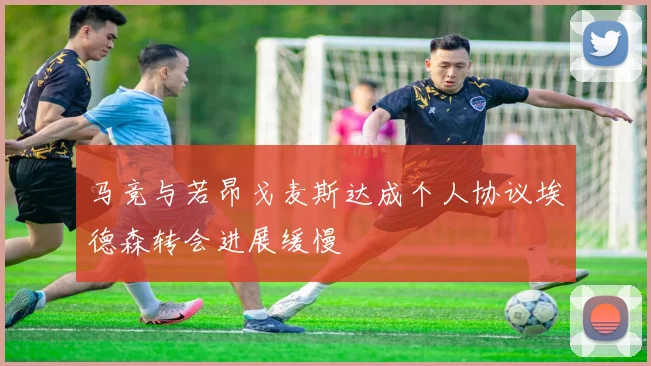 马竞与若昂戈麦斯达成个人协议埃德森转会进展缓慢