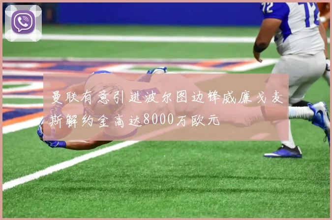 曼联有意引进波尔图边锋威廉戈麦斯解约金高达8000万欧元