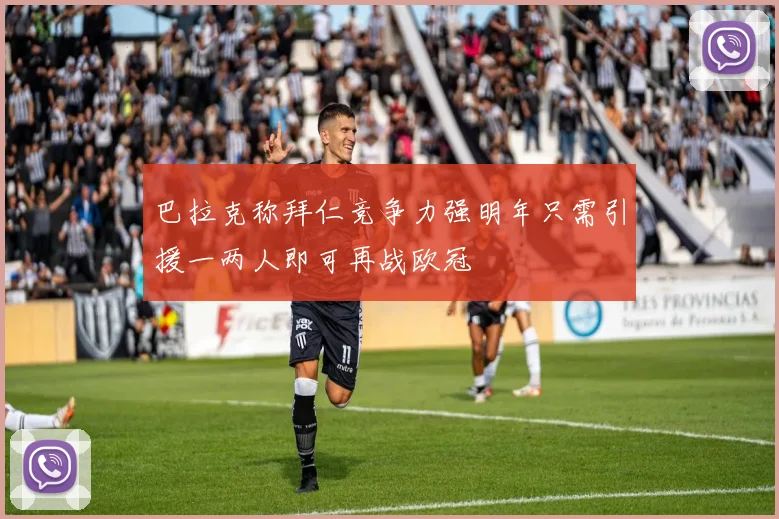 巴拉克称拜仁竞争力强明年只需引援一两人即可再战欧冠