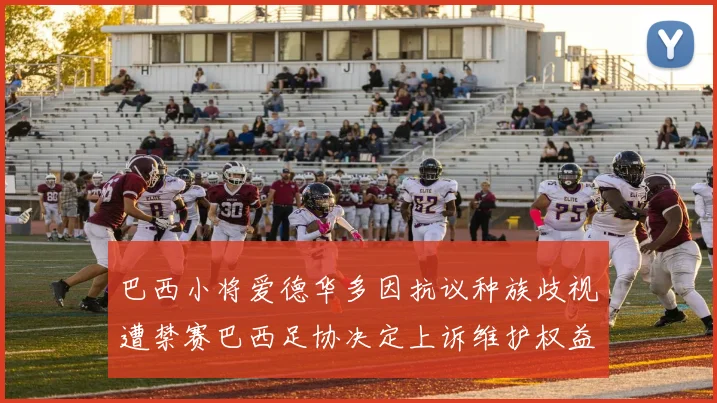 巴西小将爱德华多因抗议种族歧视遭禁赛巴西足协决定上诉维护权益